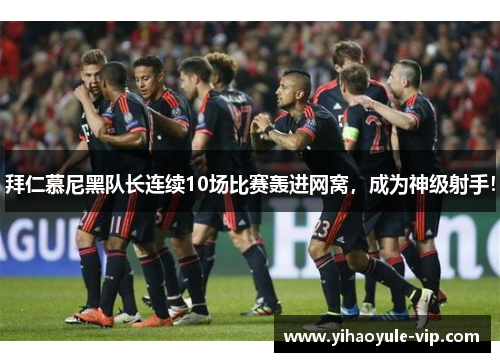 拜仁慕尼黑队长连续10场比赛轰进网窝，成为神级射手！