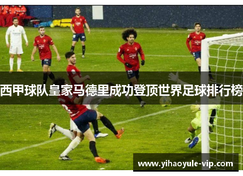 西甲球队皇家马德里成功登顶世界足球排行榜