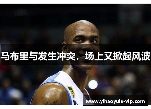 马布里与发生冲突，场上又掀起风波