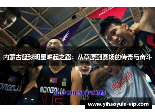 内蒙古篮球明星崛起之路：从草原到赛场的传奇与奋斗