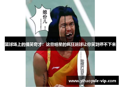 篮球场上的搞笑奇才：这些明星的疯狂运球让你笑到停不下来