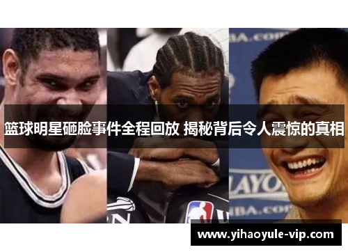 篮球明星砸脸事件全程回放 揭秘背后令人震惊的真相