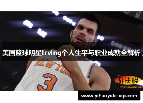 美国篮球明星Irving个人生平与职业成就全解析
