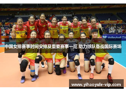中国女排赛事时间安排及重要赛事一览 助力球队备战国际赛场