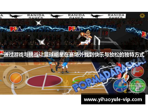 通过游戏与挑战让篮球明星在赛场外找到快乐与放松的独特方式